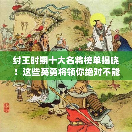 纣王时期十大名将榜单揭晓！这些英勇将领你绝对不能错过！