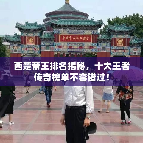 西楚帝王排名揭秘，十大王者传奇榜单不容错过！