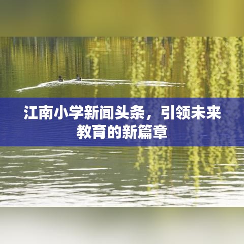 江南小学新闻头条，引领未来教育的新篇章