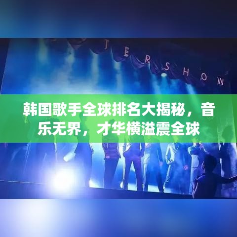 韩国歌手全球排名大揭秘，音乐无界，才华横溢震全球