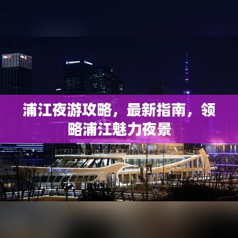 浦江夜游攻略，最新指南，领略浦江魅力夜景