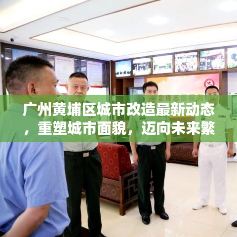 广州黄埔区城市改造最新动态，重塑城市面貌，迈向未来繁荣新篇章