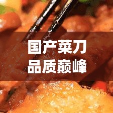 国产菜刀品质巅峰，十强榜单揭晓——性能与品质的完美融合