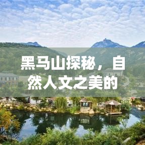 黑马山探秘，自然人文之美的不容错过旅游攻略