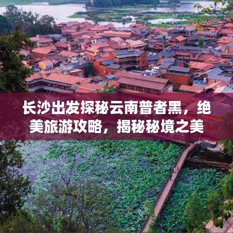 长沙出发探秘云南普者黑，绝美旅游攻略，揭秘秘境之美