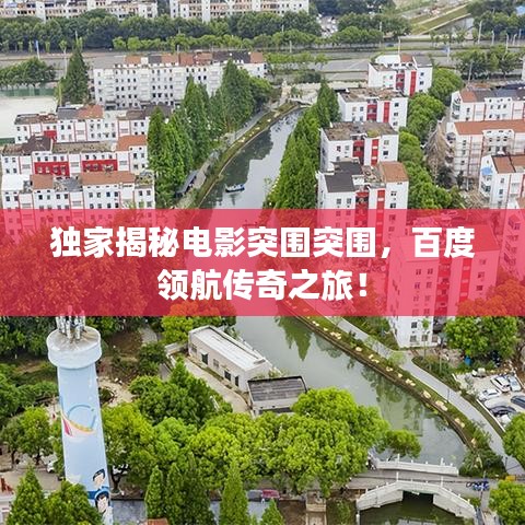 独家揭秘电影突围突围，百度领航传奇之旅！