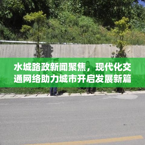 水城路政新闻聚焦，现代化交通网络助力城市开启发展新篇章