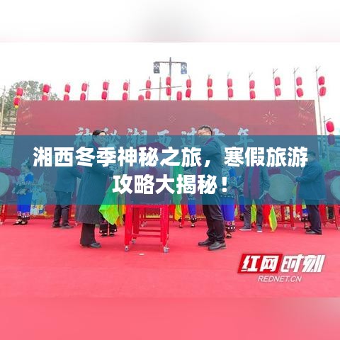 湘西冬季神秘之旅，寒假旅游攻略大揭秘！