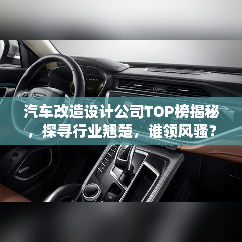 汽车改造设计公司TOP榜揭秘，探寻行业翘楚，谁领风骚？