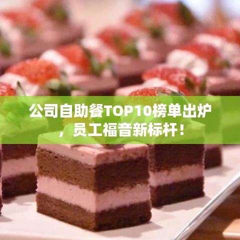 公司自助餐TOP10榜单出炉，员工福音新标杆！