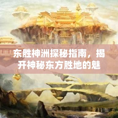 东胜神洲探秘指南，揭开神秘东方胜地的魅力面纱