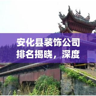 安化县装饰公司排名揭晓，深度剖析本地装饰市场现状