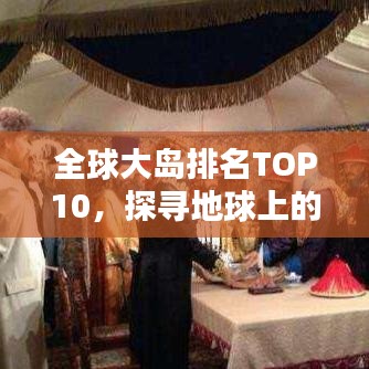 全球大岛排名TOP10，探寻地球上的巨型岛屿奇迹