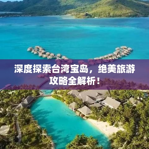 深度探索台湾宝岛，绝美旅游攻略全解析！