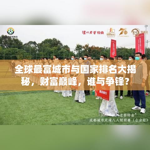 全球最富城市与国家排名大揭秘，财富巅峰，谁与争锋？