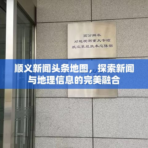 顺义新闻头条地图，探索新闻与地理信息的完美融合