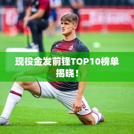 现役金发前锋TOP10榜单揭晓！