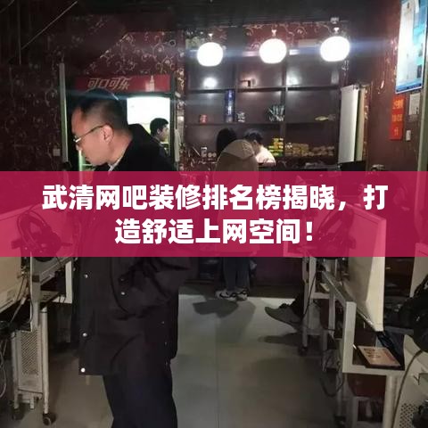 武清网吧装修排名榜揭晓，打造舒适上网空间！