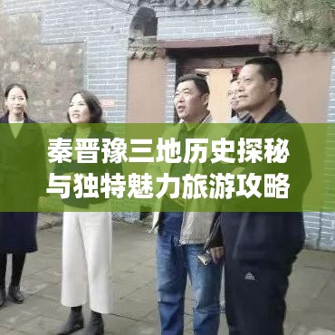 秦晋豫三地历史探秘与独特魅力旅游攻略