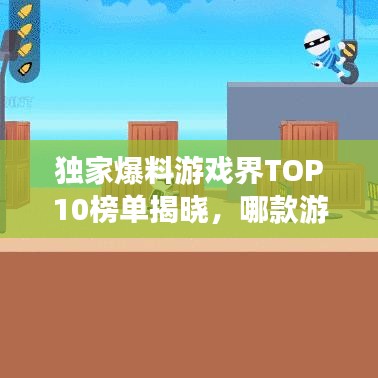 独家爆料游戏界TOP10榜单揭晓，哪款游戏成为你的最爱？