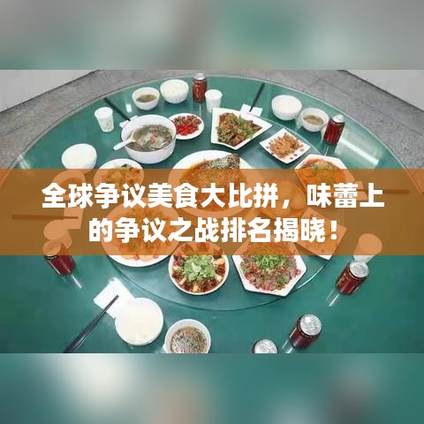 全球争议美食大比拼，味蕾上的争议之战排名揭晓！