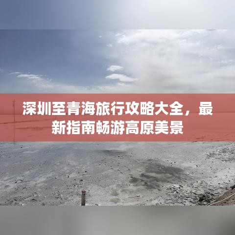 深圳至青海旅行攻略大全，最新指南畅游高原美景