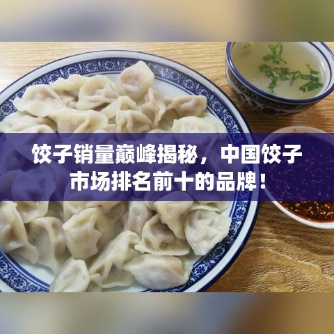 饺子销量巅峰揭秘，中国饺子市场排名前十的品牌！