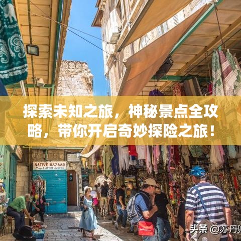 探索未知之旅，神秘景点全攻略，带你开启奇妙探险之旅！