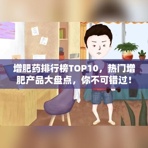 增肥药排行榜TOP10，热门增肥产品大盘点，你不可错过！