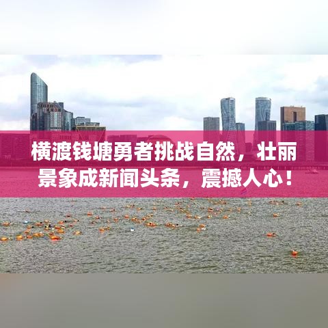 横渡钱塘勇者挑战自然，壮丽景象成新闻头条，震撼人心！