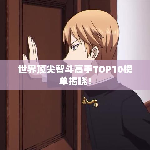 世界顶尖智斗高手TOP10榜单揭晓！