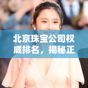 北京珠宝公司权威排名，揭秘正规珠宝行业的领军者