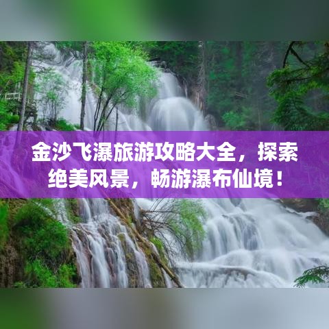 金沙飞瀑旅游攻略大全，探索绝美风景，畅游瀑布仙境！