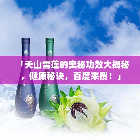 「天山雪莲的奥秘功效大揭秘，健康秘诀，百度来搜！」