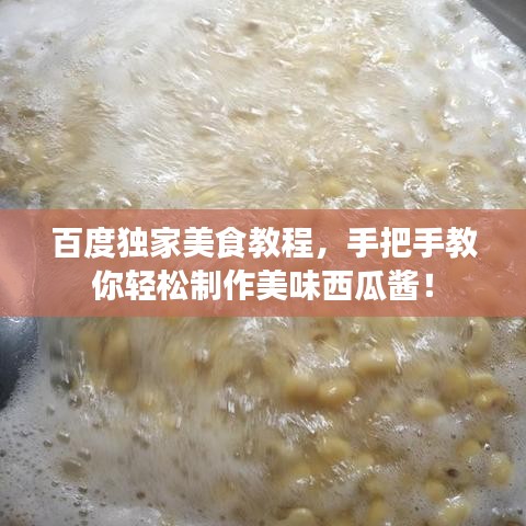 百度独家美食教程，手把手教你轻松制作美味西瓜酱！