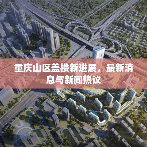 重庆山区盖楼新进展，最新消息与新闻热议