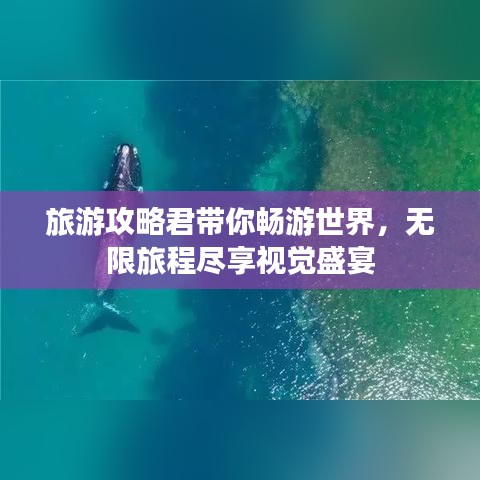 旅游攻略君带你畅游世界，无限旅程尽享视觉盛宴