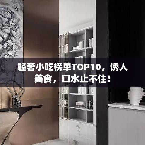 轻奢小吃榜单TOP10，诱人美食，口水止不住！