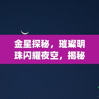 金星探秘，璀璨明珠闪耀夜空，揭秘其十大奥秘