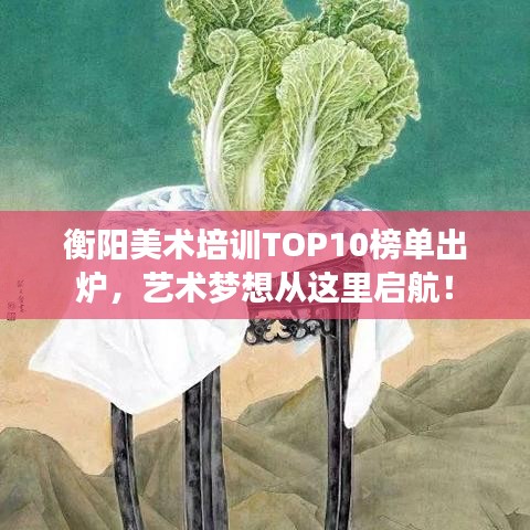 衡阳美术培训TOP10榜单出炉，艺术梦想从这里启航！