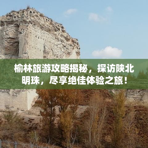 榆林旅游攻略揭秘，探访陕北明珠，尽享绝佳体验之旅！