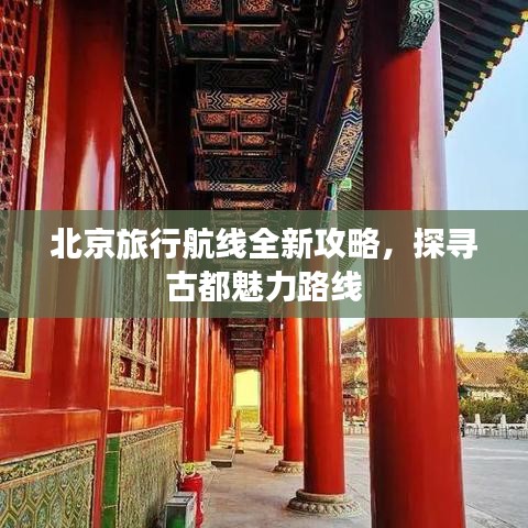 北京旅行航线全新攻略，探寻古都魅力路线