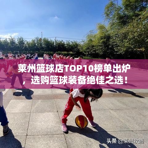 莱州篮球店TOP10榜单出炉，选购篮球装备绝佳之选！