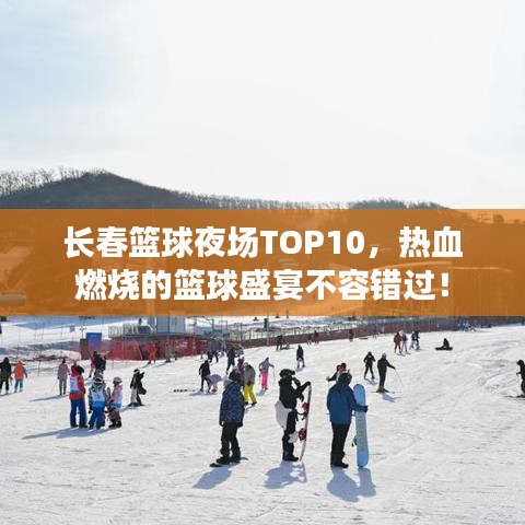 长春篮球夜场TOP10，热血燃烧的篮球盛宴不容错过！