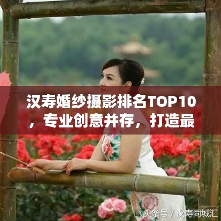 汉寿婚纱摄影排名TOP10，专业创意并存，打造最佳婚纱摄影之选