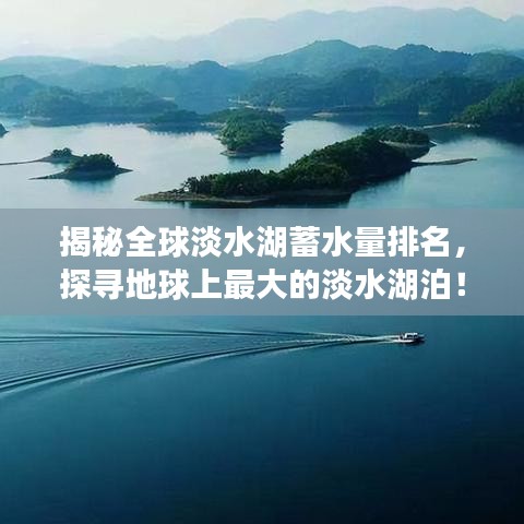 揭秘全球淡水湖蓄水量排名，探寻地球上最大的淡水湖泊！