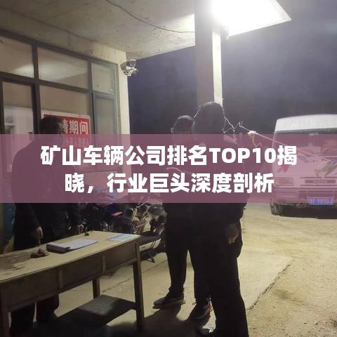 矿山车辆公司排名TOP10揭晓，行业巨头深度剖析