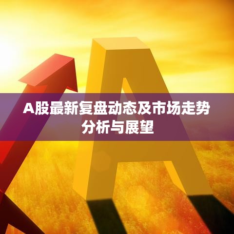 A股最新复盘动态及市场走势分析与展望