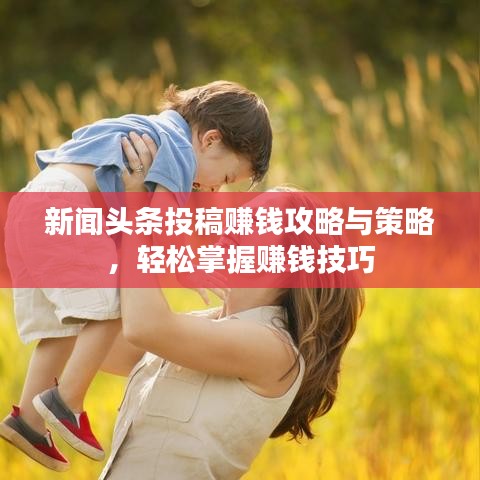 新闻头条投稿赚钱攻略与策略，轻松掌握赚钱技巧