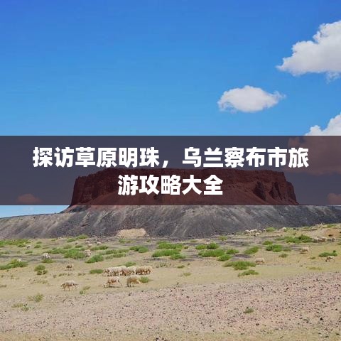 探访草原明珠，乌兰察布市旅游攻略大全